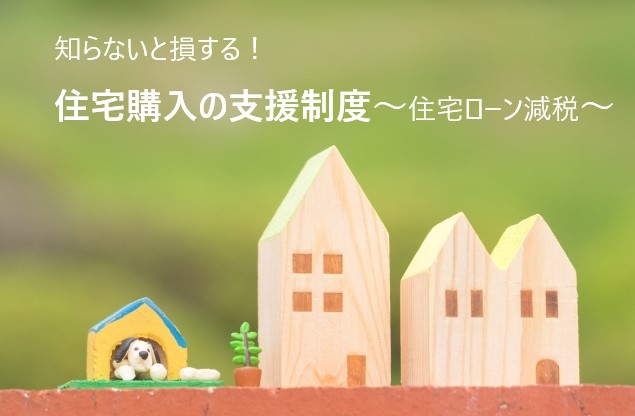 知らないと損する！住宅購入の支援制度　～住宅ローン減税編～