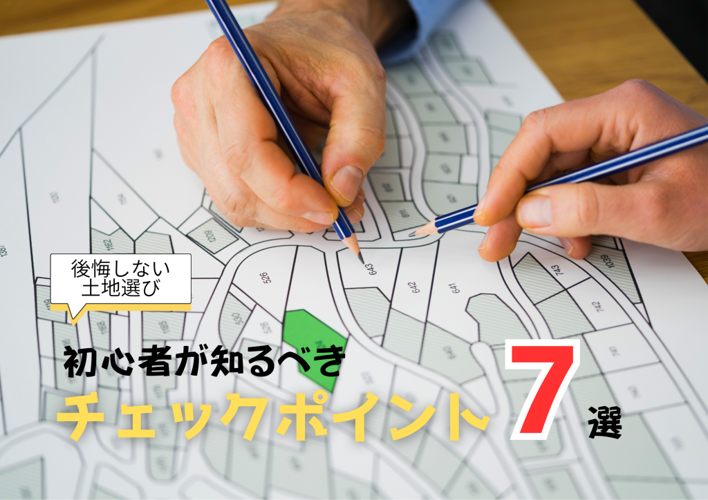 後悔しない土地選び｜初心者が知るべきチェックポイント7選